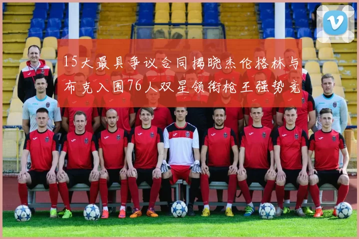 15大最具争议合同揭晓杰伦格林与布克入围76人双星领衔枪王强势竞争