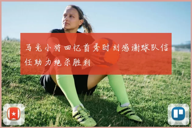 马竞小将回忆首秀时刻感谢球队信任助力绝杀胜利