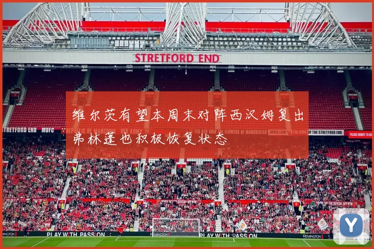 维尔茨有望本周末对阵西汉姆复出弗林蓬也积极恢复状态