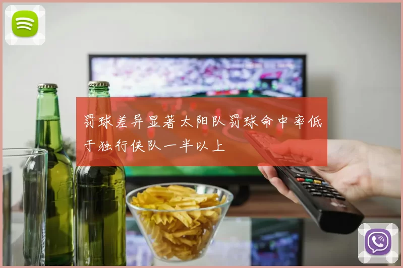 罚球差异显著太阳队罚球命中率低于独行侠队一半以上