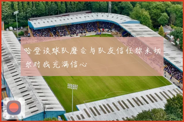 哈登谈球队磨合与队友信任称米切尔对我充满信心