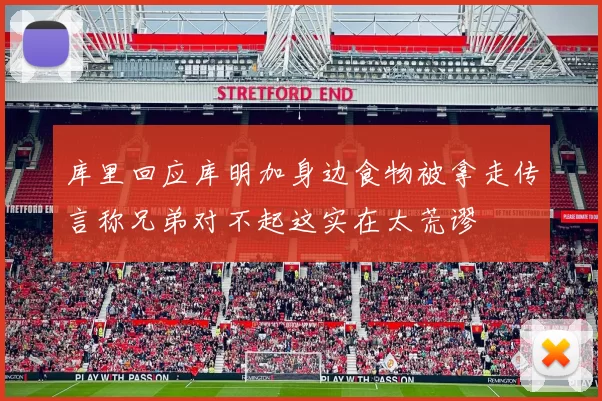 库里回应库明加身边食物被拿走传言称兄弟对不起这实在太荒谬