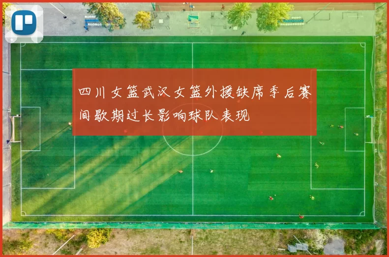四川女篮武汉女篮外援缺席季后赛间歇期过长影响球队表现
