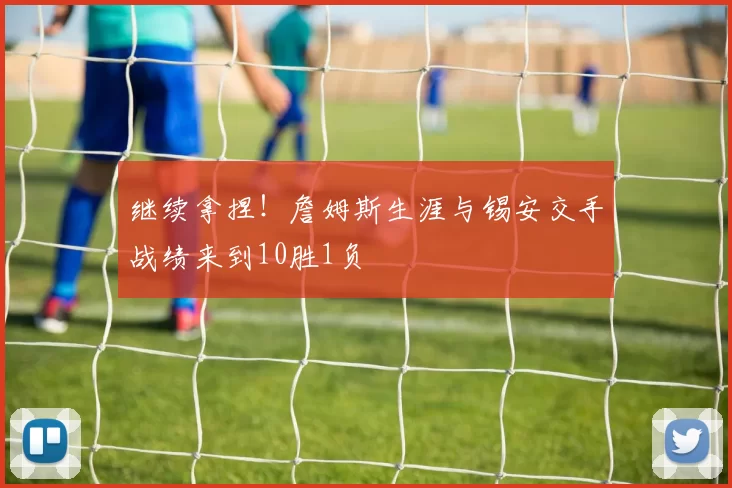 继续拿捏！詹姆斯生涯与锡安交手战绩来到10胜1负