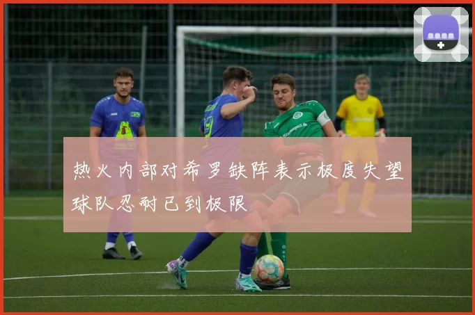 热火内部对希罗缺阵表示极度失望球队忍耐已到极限
