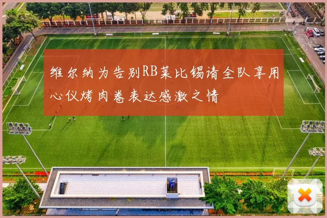 维尔纳为告别RB莱比锡请全队享用心仪烤肉卷表达感激之情