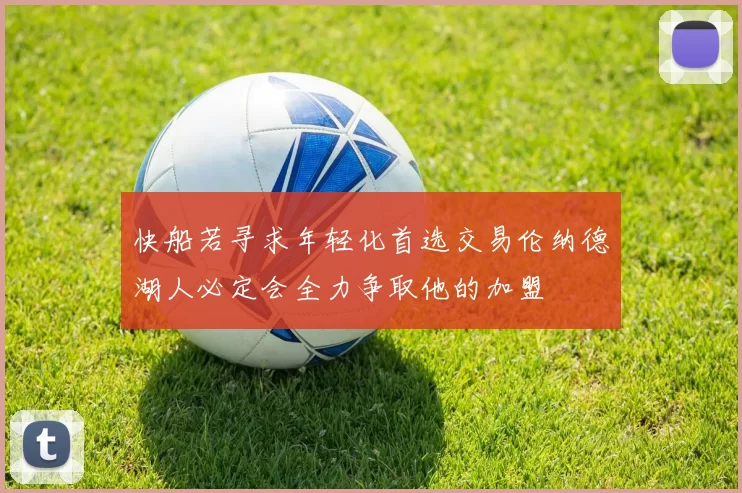 快船若寻求年轻化首选交易伦纳德湖人必定会全力争取他的加盟
