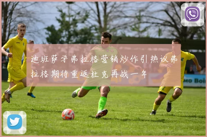 迪班萨学弗拉格营销炒作引热议弗拉格期待重返杜克再战一年