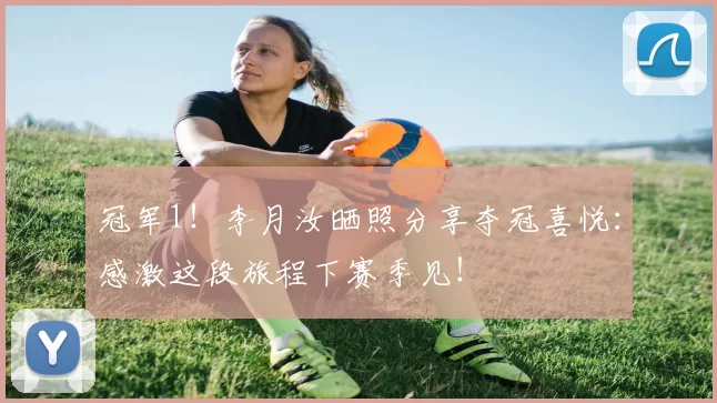 冠军1！李月汝晒照分享夺冠喜悦：感激这段旅程下赛季见！